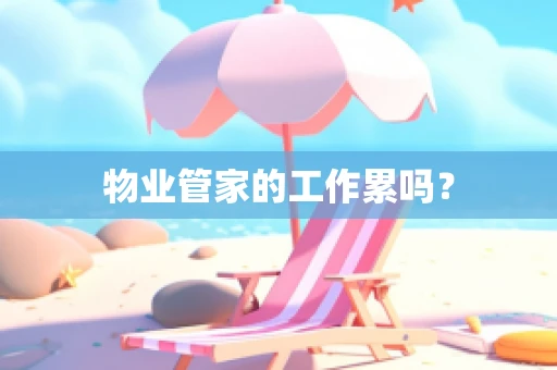 物业管家的工作累吗？
