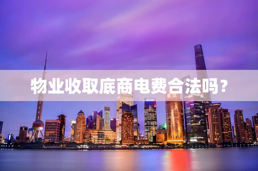 物业收取底商电费合法吗？