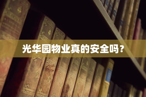 光华园物业真的安全吗？
