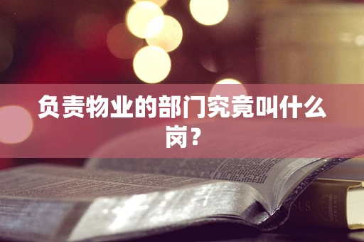 负责物业的部门究竟叫什么岗？