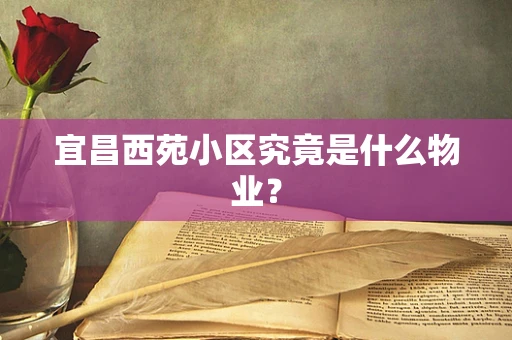宜昌西苑小区究竟是什么物业？