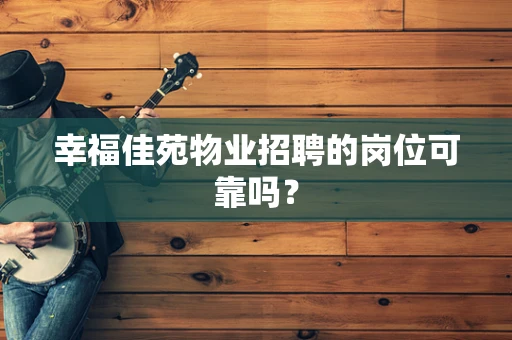 幸福佳苑物业招聘的岗位可靠吗？