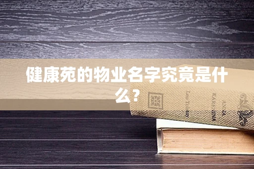 健康苑的物业名字究竟是什么？