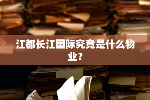 江都长江国际究竟是什么物业？