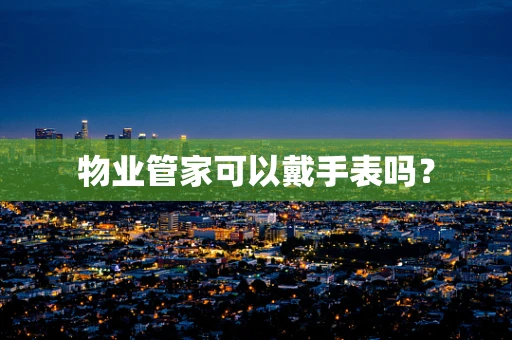 物业管家可以戴手表吗？
