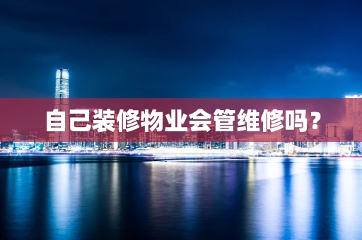 自己装修物业会管维修吗？