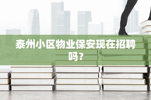 泰州小区物业保安现在招聘吗？