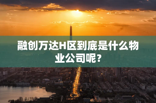 融创万达H区到底是什么物业公司呢？