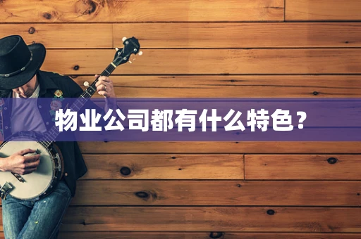 物业公司都有什么特色？