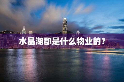 水晶湖郡是什么物业的？