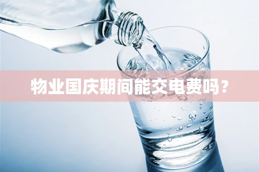 物业国庆期间能交电费吗？