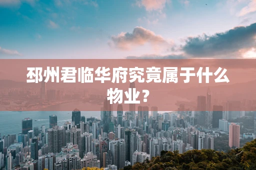 邳州君临华府究竟属于什么物业？