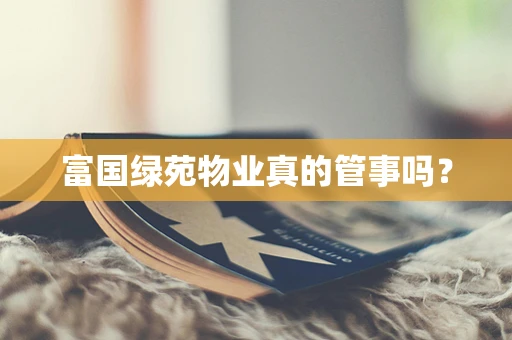 富国绿苑物业真的管事吗？