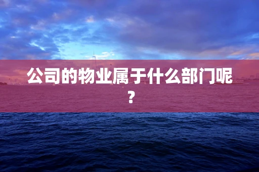 公司的物业属于什么部门呢？