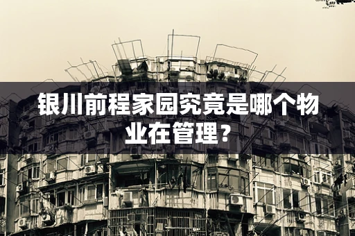 银川前程家园究竟是哪个物业在管理？
