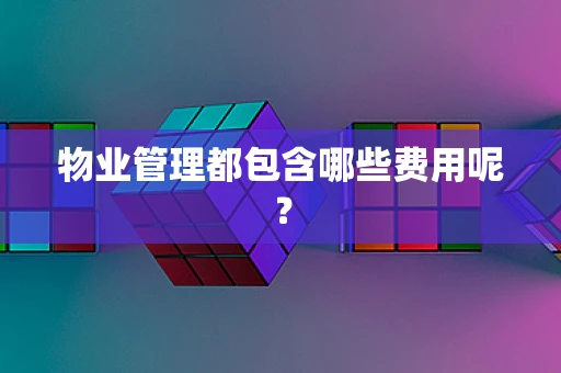物业管理都包含哪些费用呢？