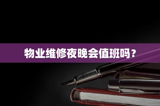 物业维修夜晚会值班吗？