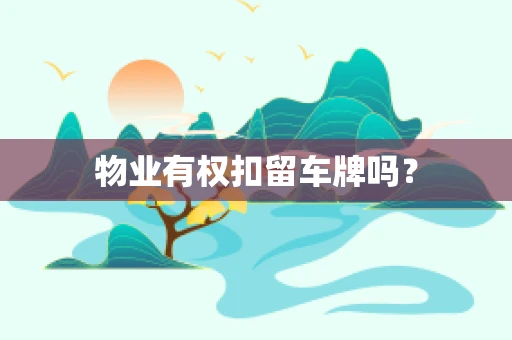 物业有权扣留车牌吗？