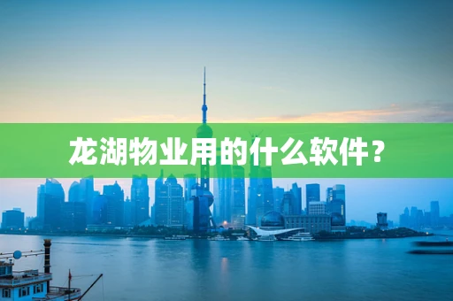 龙湖物业用的什么软件？