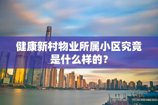 健康新村物业所属小区究竟是什么样的？