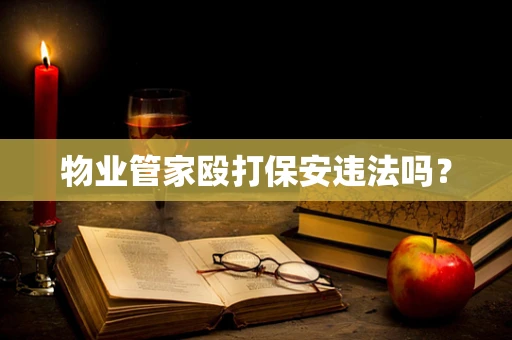 物业管家殴打保安违法吗？