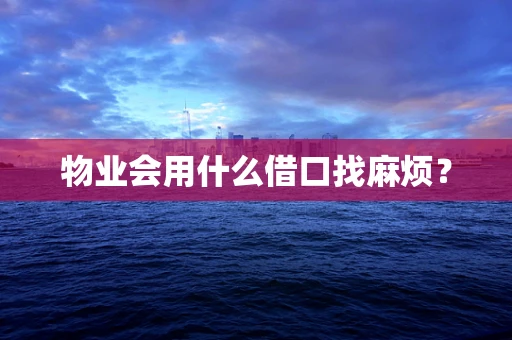 物业会用什么借口找麻烦？