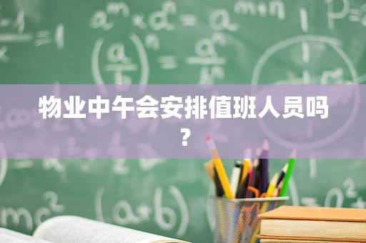 物业中午会安排值班人员吗？