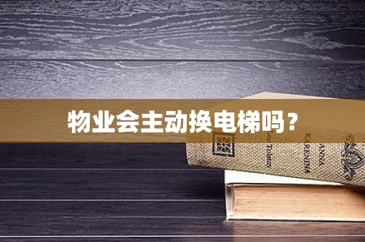 物业会主动换电梯吗？