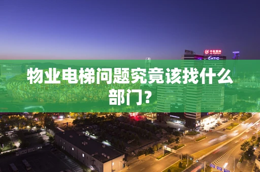 物业电梯问题究竟该找什么部门？