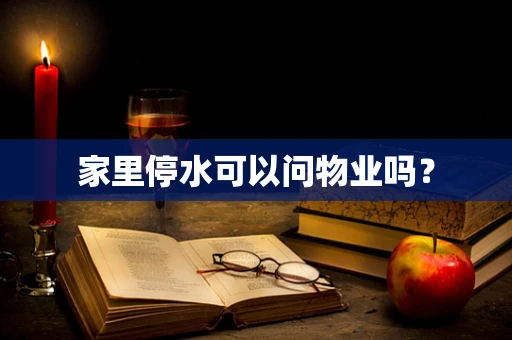 家里停水可以问物业吗？