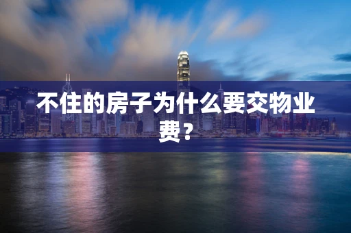 不住的房子为什么要交物业费？