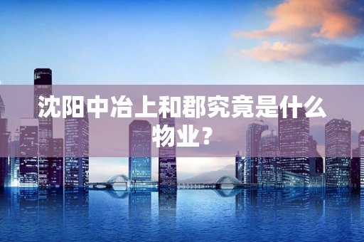 沈阳中冶上和郡究竟是什么物业？