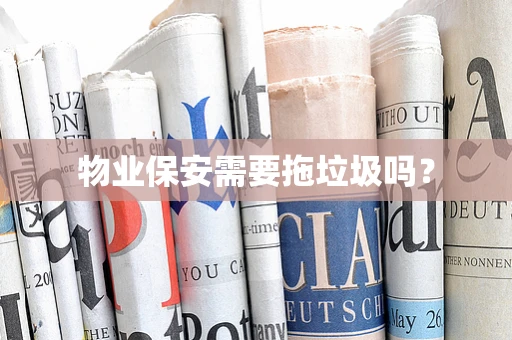 物业保安需要拖垃圾吗？