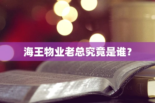 海王物业老总究竟是谁？