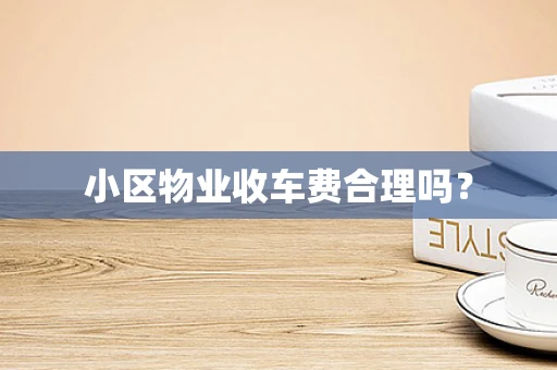 小区物业收车费合理吗？