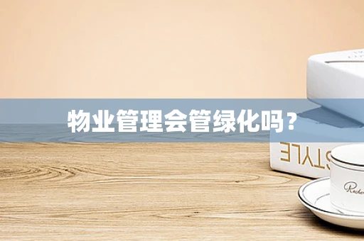 物业管理会管绿化吗？