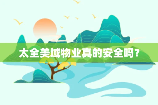 太全美域物业真的安全吗？