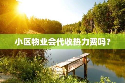 小区物业会代收热力费吗？