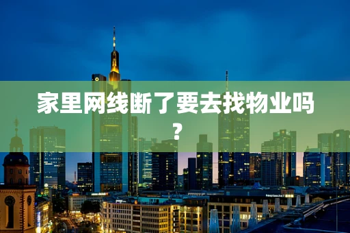 家里网线断了要去找物业吗？