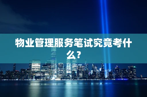 物业管理服务笔试究竟考什么？