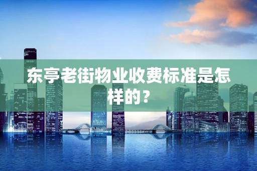 东亭老街物业收费标准是怎样的？