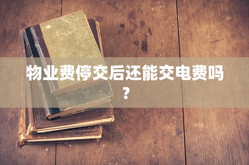 物业费停交后还能交电费吗？