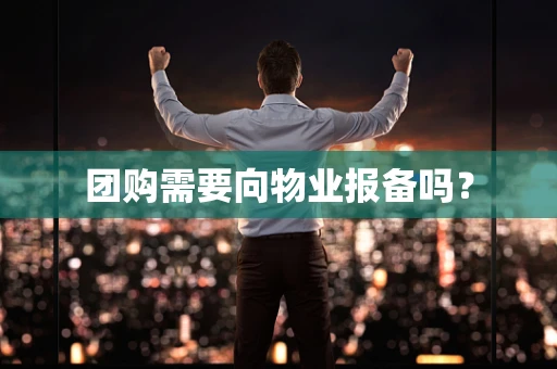 团购需要向物业报备吗？