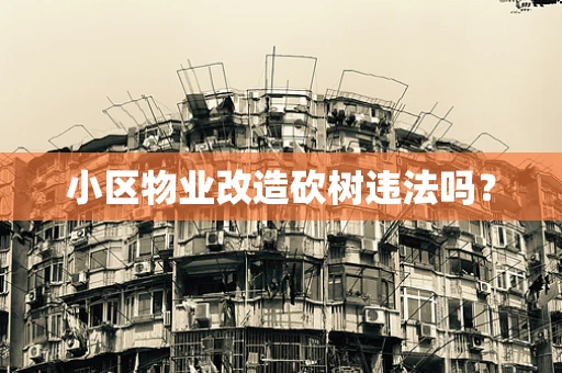 小区物业改造砍树违法吗？