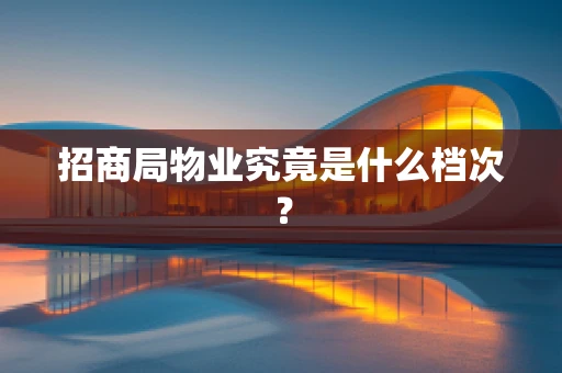 招商局物业究竟是什么档次？