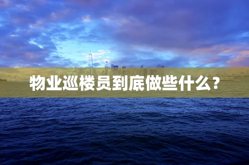 物业巡楼员到底做些什么？