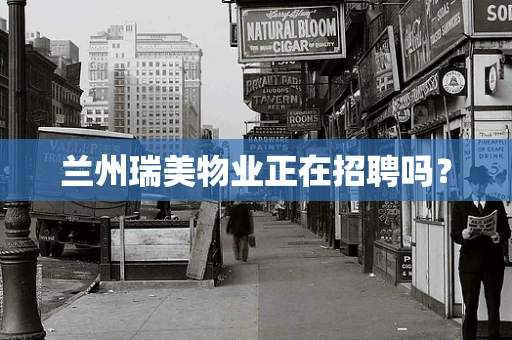 兰州瑞美物业正在招聘吗？