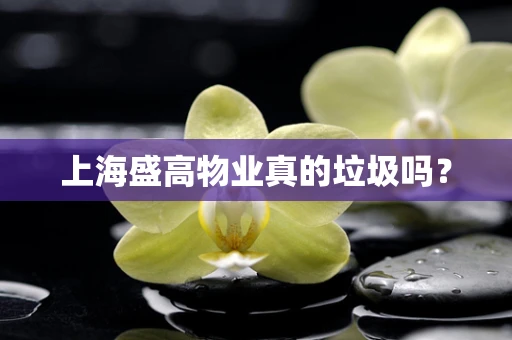 上海盛高物业真的垃圾吗？