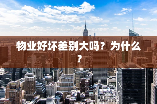 物业好坏差别大吗？为什么？