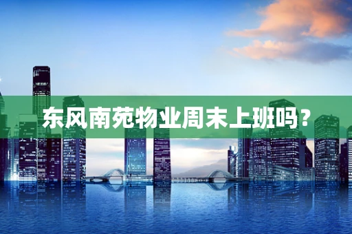 东风南苑物业周末上班吗？